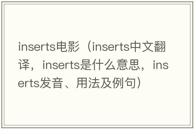 inserts電影（inserts中文翻譯，inserts是什么意思，inserts發(fā)音、用法及例句）