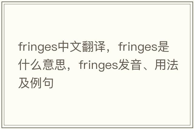 fringes中文翻譯，fringes是什么意思，fringes發(fā)音、用法及例句