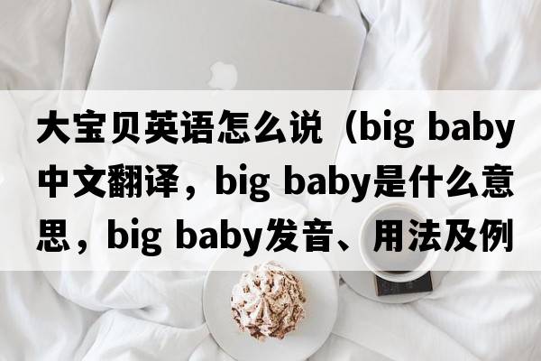 大寶貝英語(yǔ)怎么說(shuō)（big baby中文翻譯，big baby是什么意思，big baby發(fā)音、用法及例句）