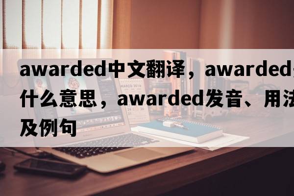 awarded中文翻譯，awarded是什么意思，awarded發(fā)音、用法及例句