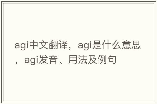 agi中文翻譯，agi是什么意思，agi發(fā)音、用法及例句
