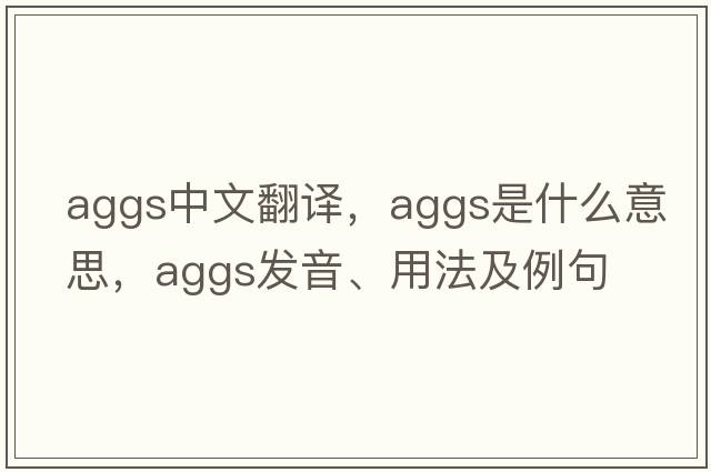 aggs中文翻譯，aggs是什么意思，aggs發(fā)音、用法及例句