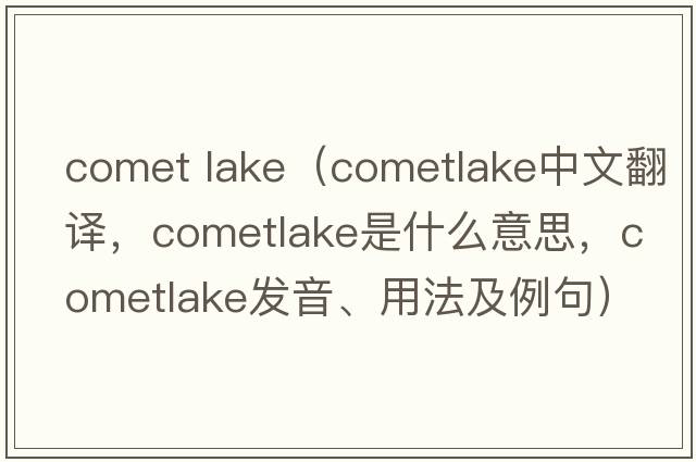 comet lake（cometlake中文翻譯，cometlake是什么意思，cometlake發(fā)音、用法及例句）