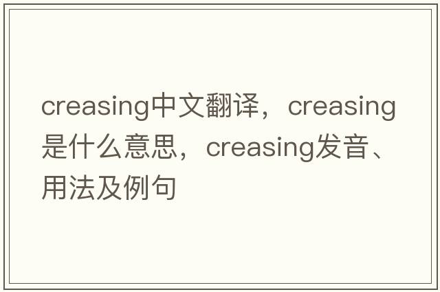 creasing中文翻譯，creasing是什么意思，creasing發(fā)音、用法及例句