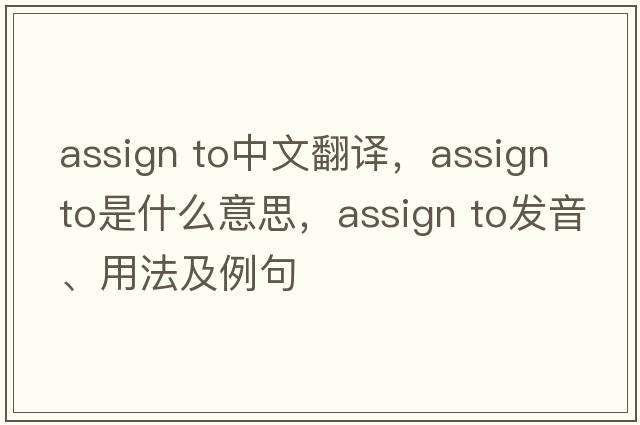 assign to中文翻譯，assign to是什么意思，assign to發(fā)音、用法及例句