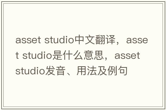 asset studio中文翻譯，asset studio是什么意思，asset studio發(fā)音、用法及例句