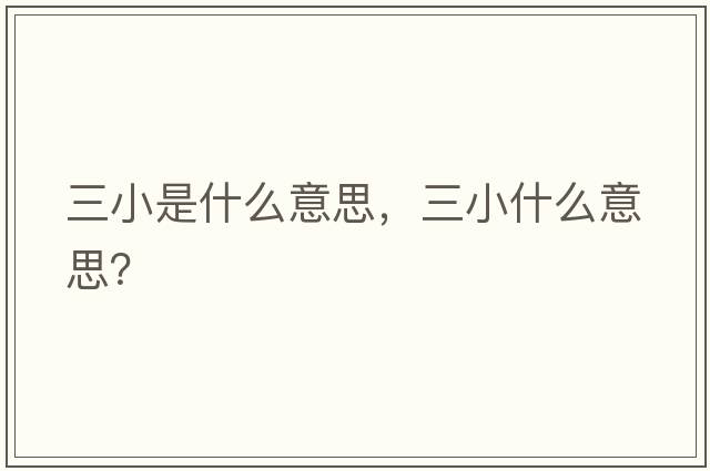 三小是什么意思，三小什么意思？