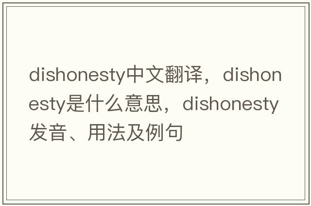 dishonesty中文翻譯，dishonesty是什么意思，dishonesty發(fā)音、用法及例句