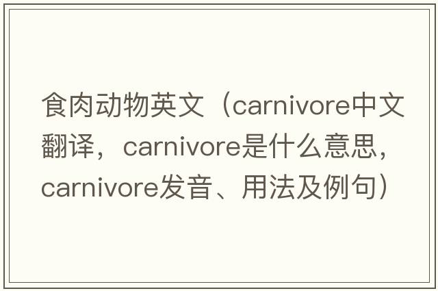 食肉動物英文（carnivore中文翻譯，carnivore是什么意思，carnivore發(fā)音、用法及例句）
