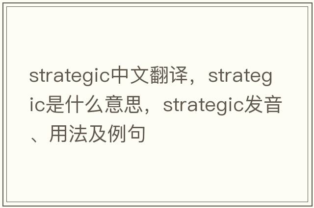 strategic中文翻譯，strategic是什么意思，strategic發(fā)音、用法及例句