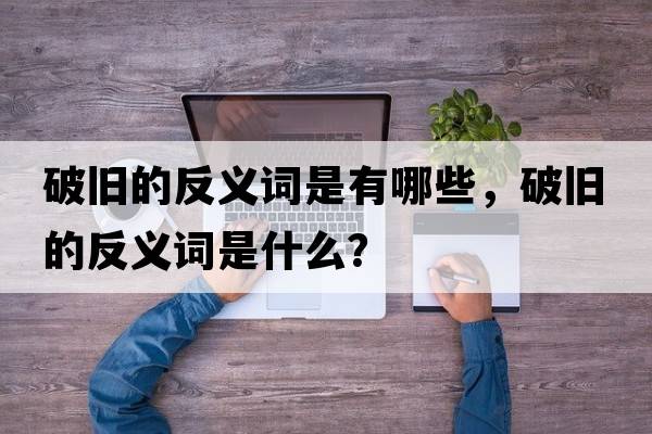 破舊的反義詞是有哪些，破舊的反義詞是什么？