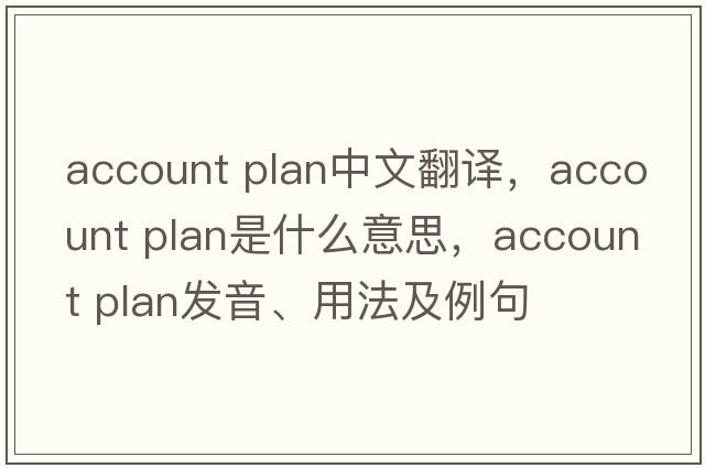 account plan中文翻譯，account plan是什么意思，account plan發(fā)音、用法及例句