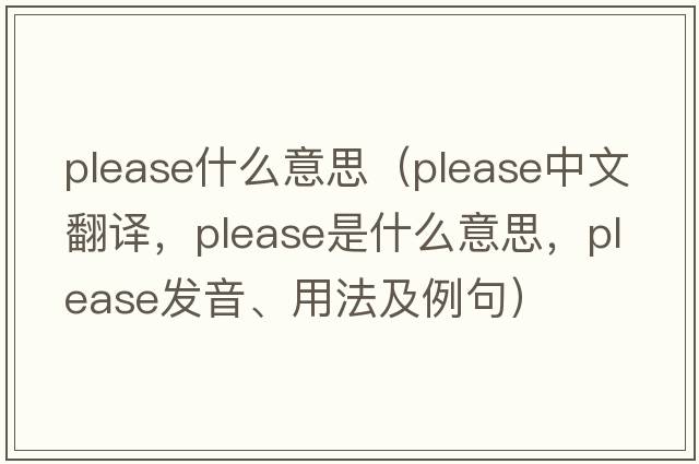please什么意思（please中文翻譯，please是什么意思，please發(fā)音、用法及例句）