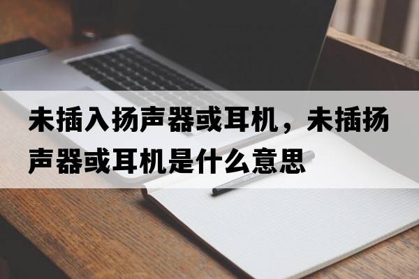 未插入揚(yáng)聲器或耳機(jī)，未插揚(yáng)聲器或耳機(jī)是什么意思