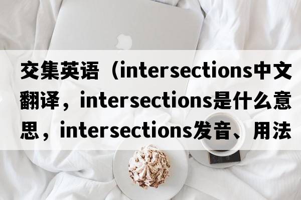 交集英語（intersections中文翻譯，intersections是什么意思，intersections發(fā)音、用法及例句）