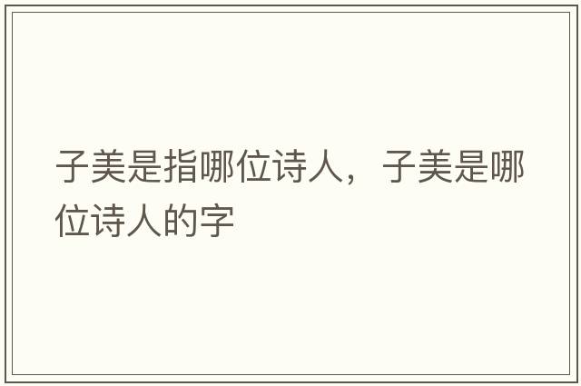 子美是指哪位詩(shī)人，子美是哪位詩(shī)人的字