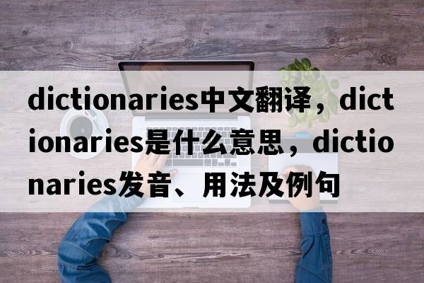 dictionaries中文翻譯，dictionaries是什么意思，dictionaries發(fā)音、用法及例句