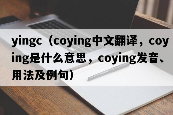 yingc（coying中文翻譯，coying是什么意思，coying發(fā)音、用法及例句）