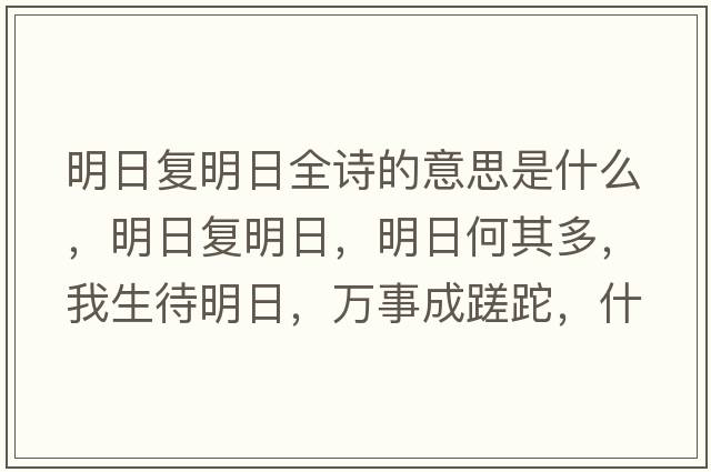 明日復(fù)明日全詩(shī)的意思是什么，明日復(fù)明日，明日何其多，我生待明日，萬(wàn)事成蹉跎，什么意思？