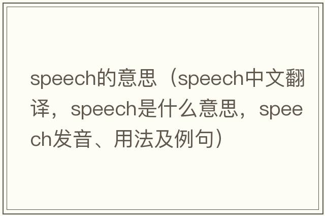 speech的意思（speech中文翻譯，speech是什么意思，speech發(fā)音、用法及例句）