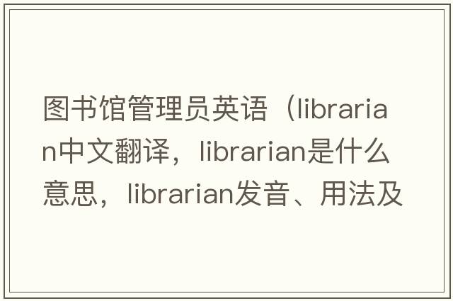 圖書館管理員英語（librarian中文翻譯，librarian是什么意思，librarian發(fā)音、用法及例句）
