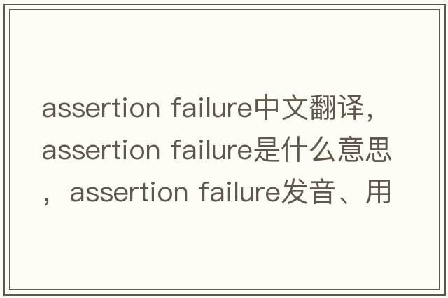 assertion failure中文翻譯，assertion failure是什么意思，assertion failure發(fā)音、用法及例句