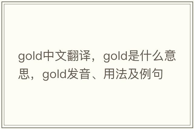 gold中文翻譯，gold是什么意思，gold發(fā)音、用法及例句