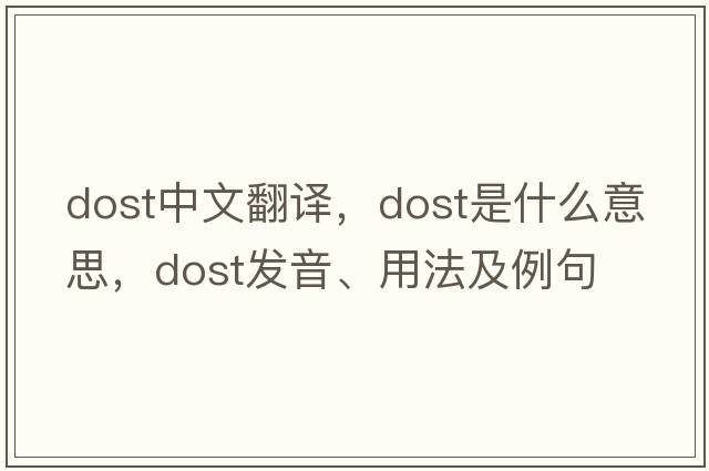 dost中文翻譯，dost是什么意思，dost發(fā)音、用法及例句