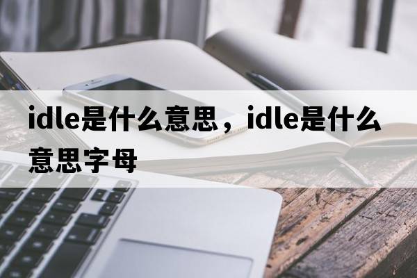idle是什么意思，idle是什么意思字母