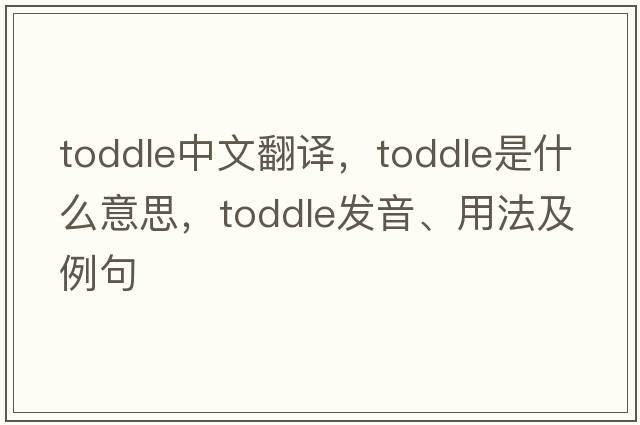 toddle中文翻譯，toddle是什么意思，toddle發(fā)音、用法及例句