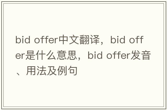 bid offer中文翻譯，bid offer是什么意思，bid offer發(fā)音、用法及例句