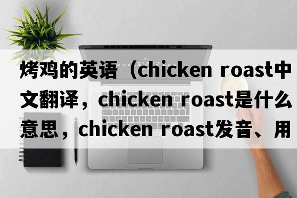 烤雞的英語（chicken roast中文翻譯，chicken roast是什么意思，chicken roast發(fā)音、用法及例句）