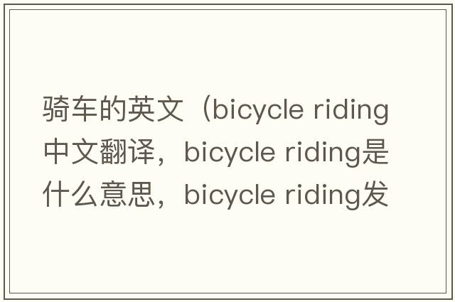 騎車的英文（bicycle riding中文翻譯，bicycle riding是什么意思，bicycle riding發(fā)音、用法及例句）