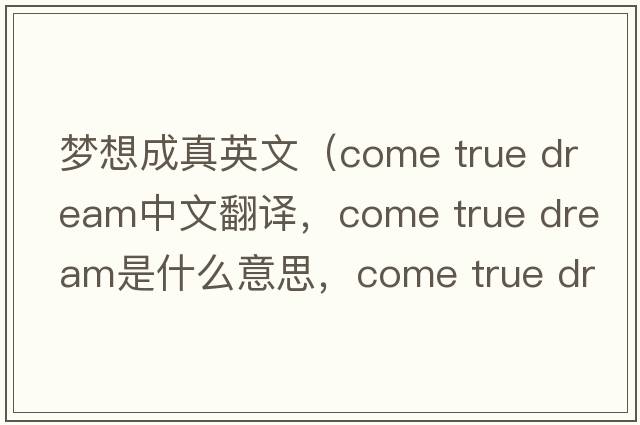 夢想成真英文（come true dream中文翻譯，come true dream是什么意思，come true dream發(fā)音、用法及例句）