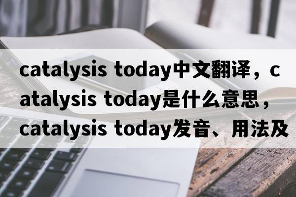 catalysis today中文翻譯，catalysis today是什么意思，catalysis today發(fā)音、用法及例句
