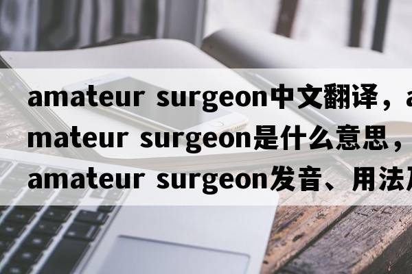 amateur surgeon中文翻譯，amateur surgeon是什么意思，amateur surgeon發(fā)音、用法及例句
