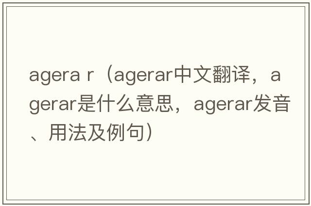 agera r（agerar中文翻譯，agerar是什么意思，agerar發(fā)音、用法及例句）