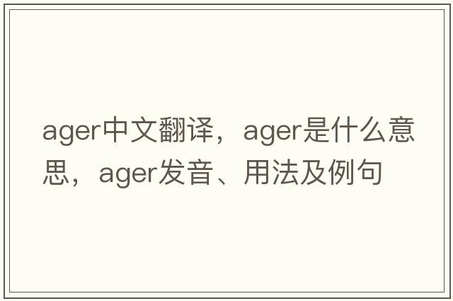 ager中文翻譯，ager是什么意思，ager發(fā)音、用法及例句
