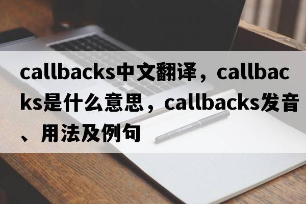 callbacks中文翻譯，callbacks是什么意思，callbacks發(fā)音、用法及例句