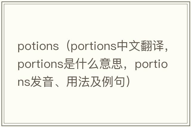 potions（portions中文翻譯，portions是什么意思，portions發(fā)音、用法及例句）