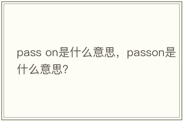 pass on是什么意思，passon是什么意思？