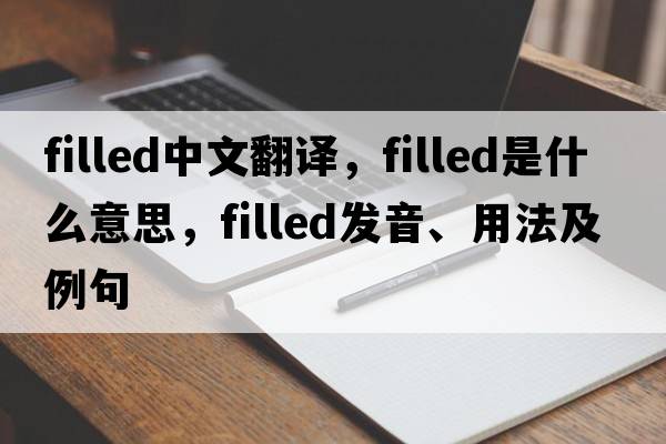 filled中文翻譯，filled是什么意思，filled發(fā)音、用法及例句