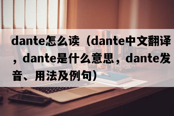 dante怎么讀（Dante中文翻譯，Dante是什么意思，Dante發(fā)音、用法及例句）
