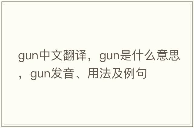 gun中文翻譯，gun是什么意思，gun發(fā)音、用法及例句