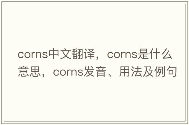 corns中文翻譯，corns是什么意思，corns發(fā)音、用法及例句
