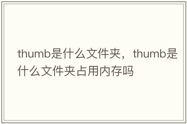 thumb是什么文件夾，thumb是什么文件夾占用內(nèi)存嗎