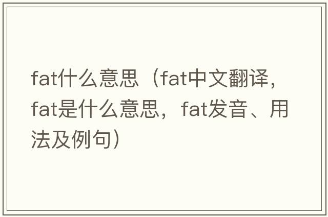 fat什么意思（fat中文翻譯，fat是什么意思，fat發(fā)音、用法及例句）