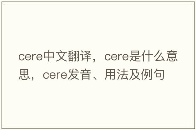 cere中文翻譯，cere是什么意思，cere發(fā)音、用法及例句