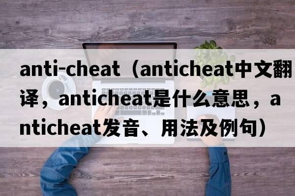 anti-cheat（anticheat中文翻譯，anticheat是什么意思，anticheat發(fā)音、用法及例句）
