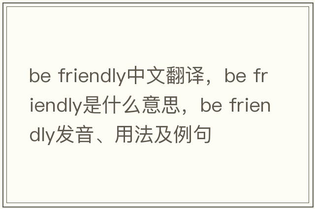 be friendly中文翻譯，be friendly是什么意思，be friendly發(fā)音、用法及例句